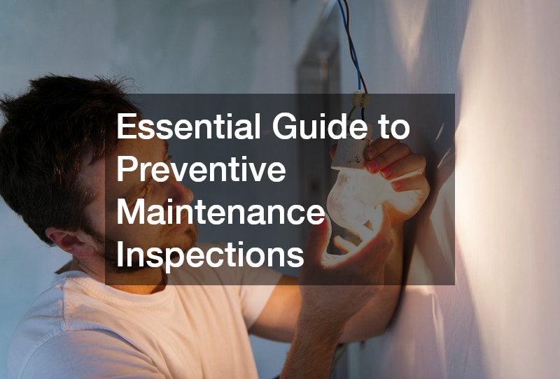 Essential Guide to Preventive Maintenance Inspections: Protecting Your Property’s Value and Longevity